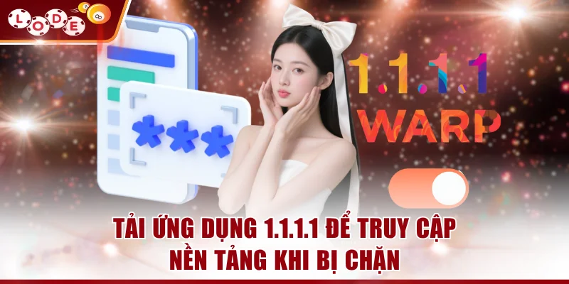 Tải ứng dụng 1.1.1.1 để truy cập nền tảng khi bị chặn